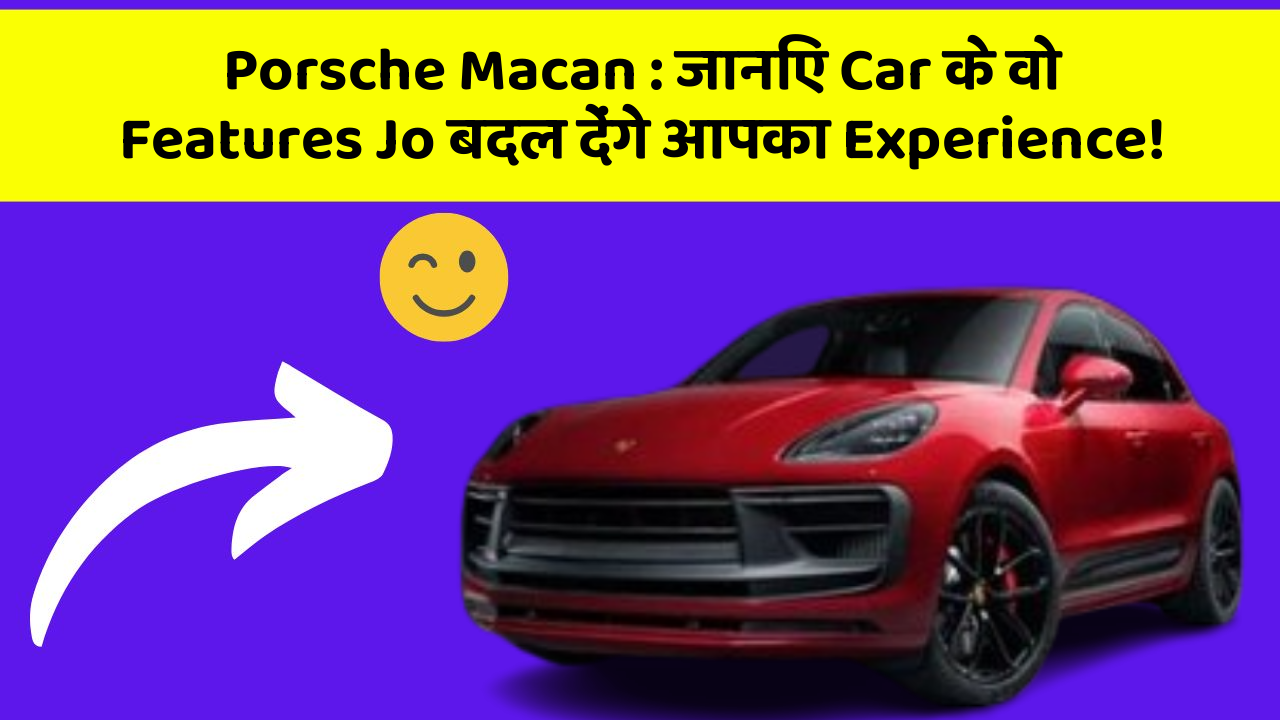 Porsche Macan: जानिए Car के वो Features Jo बदल देंगे आपका Experience!