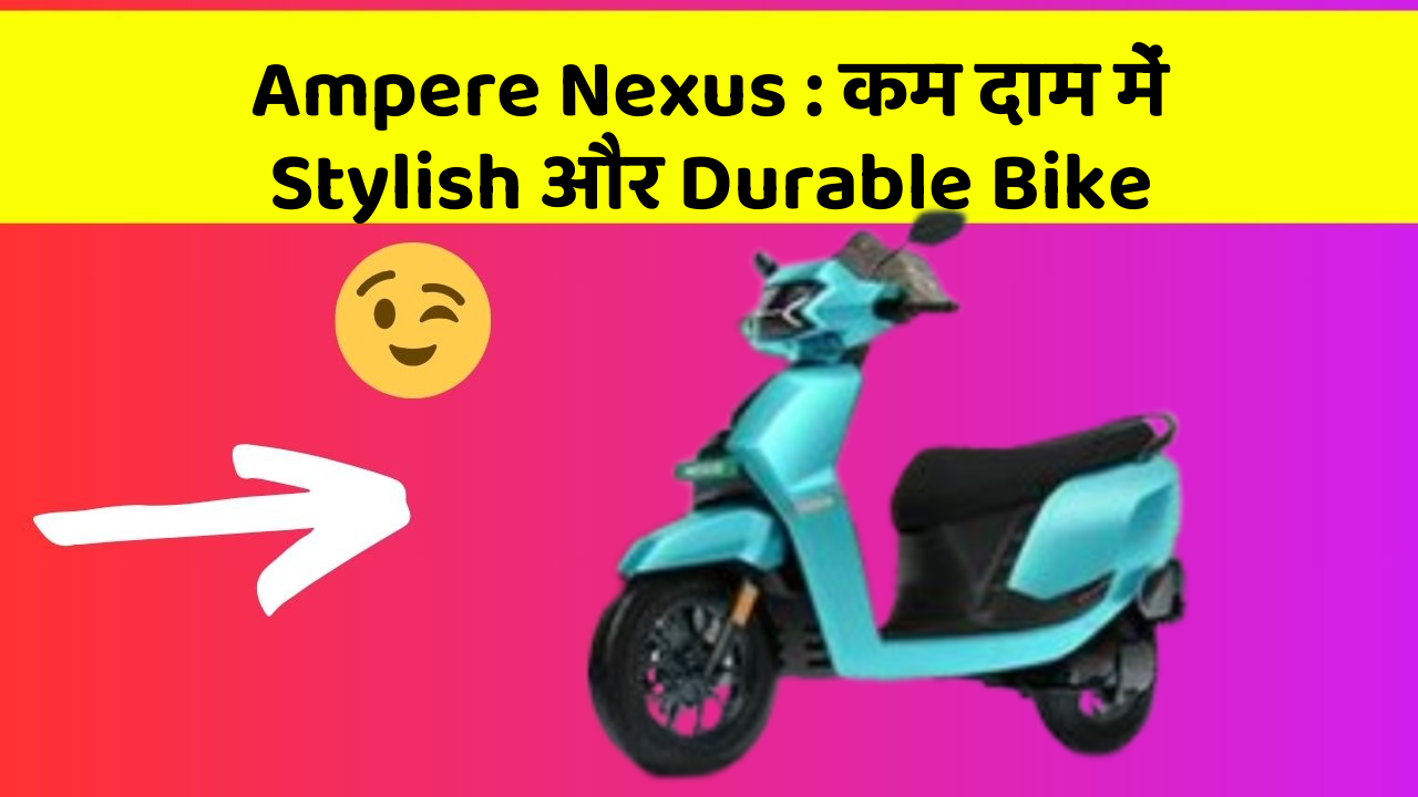 Ampere Nexus:कम दाम में Stylish और Durable Bike